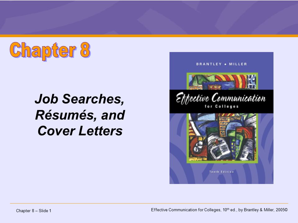 Chapter 8 – Slide 1 Effective Communication for Colleges, 10 th ed., by Brantley & Miller, 2005© Job Searches, Résumés, and Cover Letters