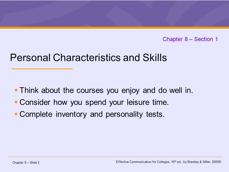 Chapter 8 – Slide 5 Effective Communication for Colleges, 10 th ed., by Brantley & Miller, 2005© Chapter 8 – Section 1 Personal Characteristics and Skills  Think about the courses you enjoy and do well in.