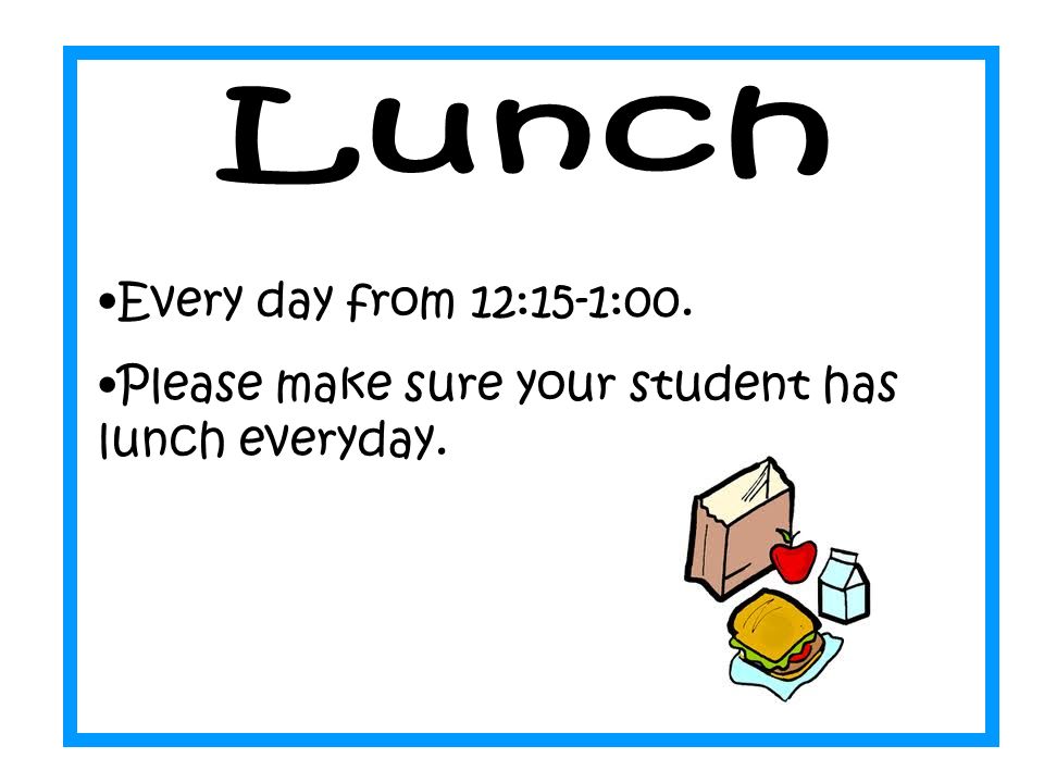 Every day from 12:15-1:00. Please make sure your student has lunch everyday.