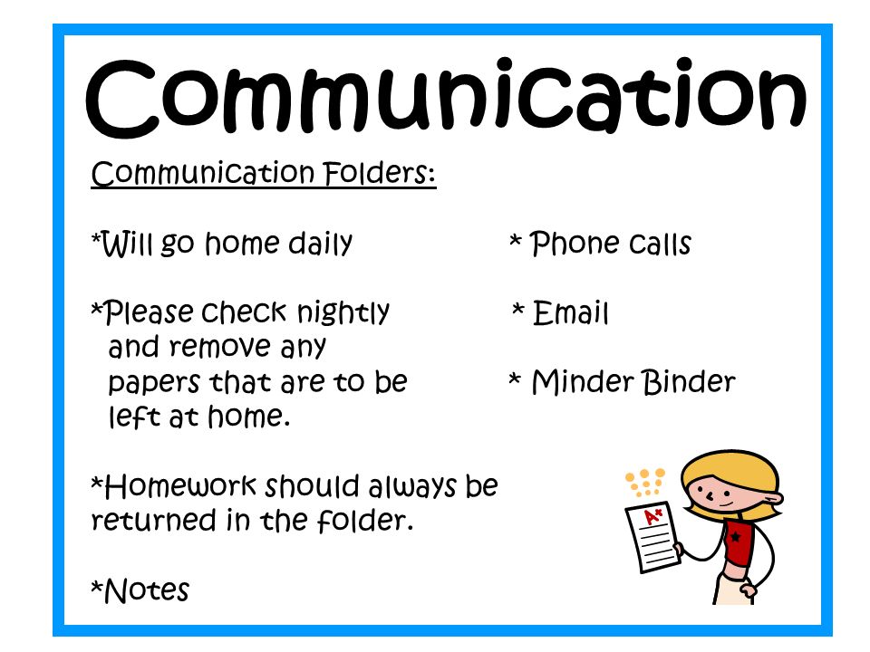 Communication Folders: * Will go home daily * Phone calls *Please check nightly *  and remove any papers that are to be * Minder Binder left at home.