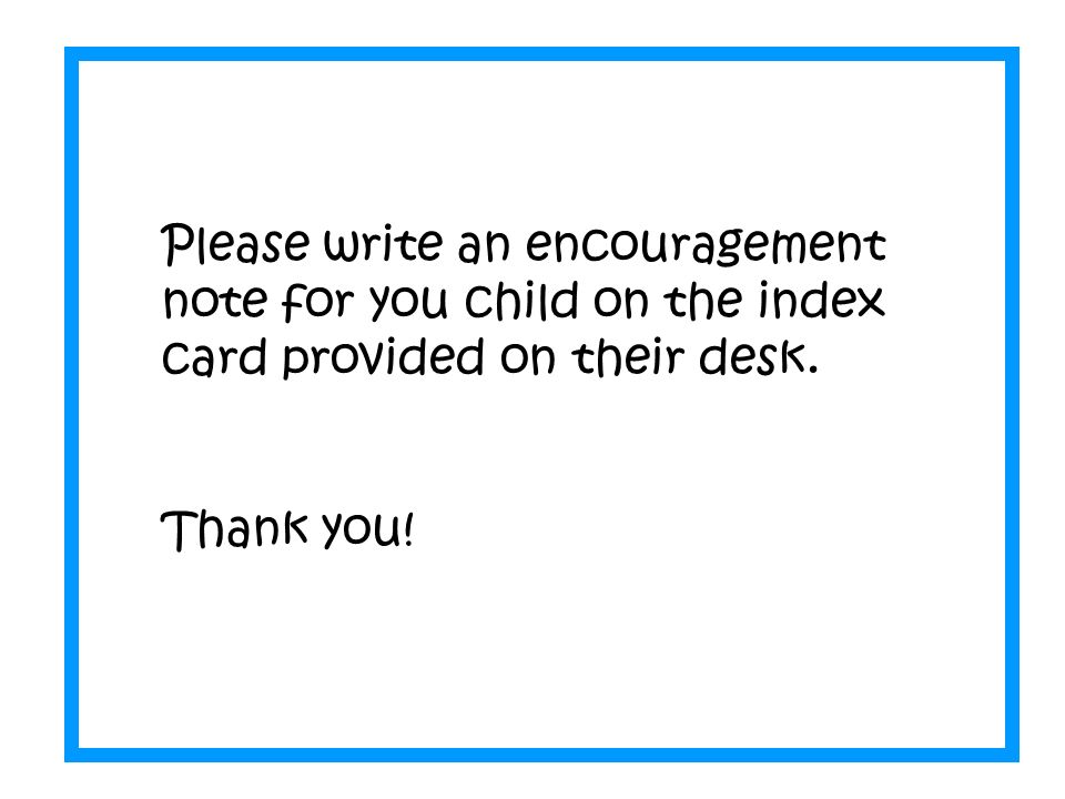 Please write an encouragement note for you child on the index card provided on their desk.