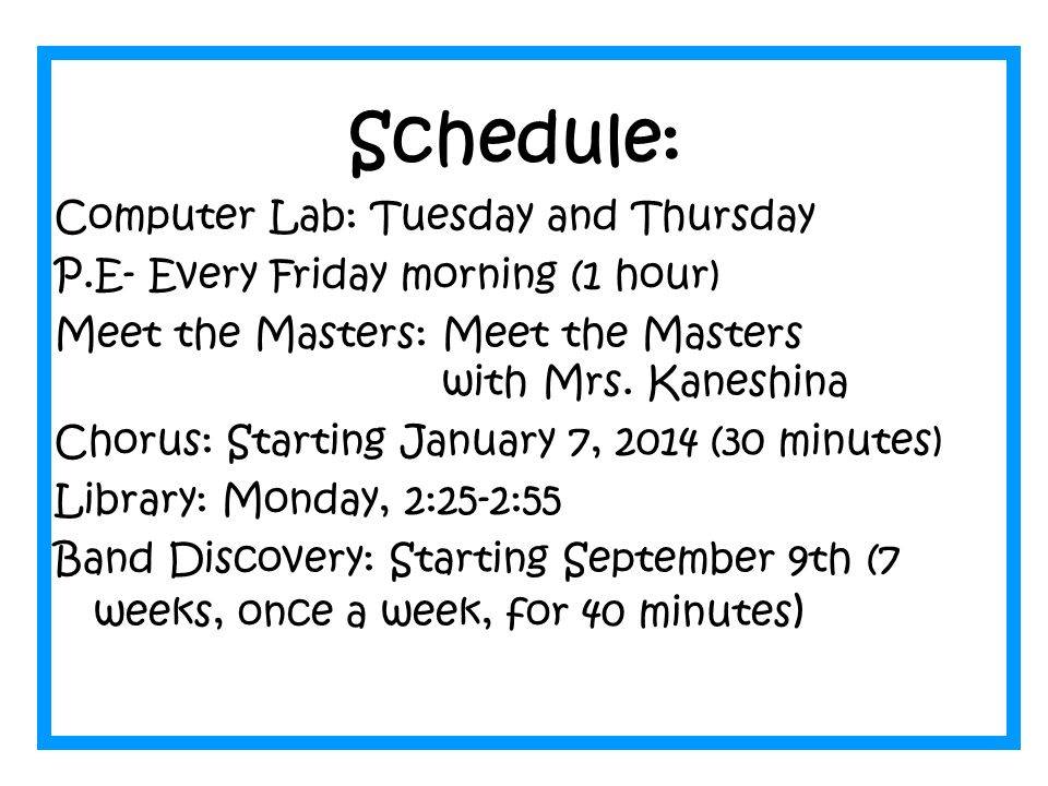 Schedule: Computer Lab: Tuesday and Thursday P.E- Every Friday morning (1 hour) Meet the Masters: Meet the Masters with Mrs.