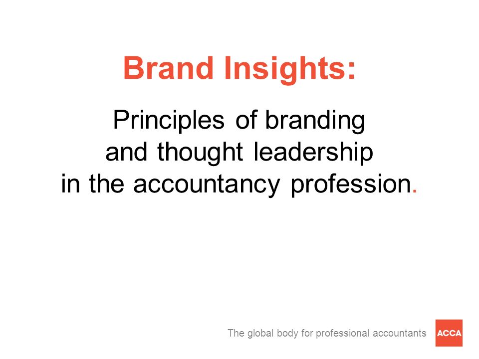 The global body for professional accountants Brand Insights: Principles of branding and thought leadership in the accountancy profession.