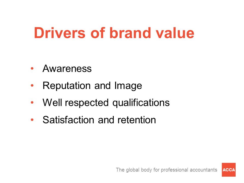 The global body for professional accountants Drivers of brand value Awareness Reputation and Image Well respected qualifications Satisfaction and retention