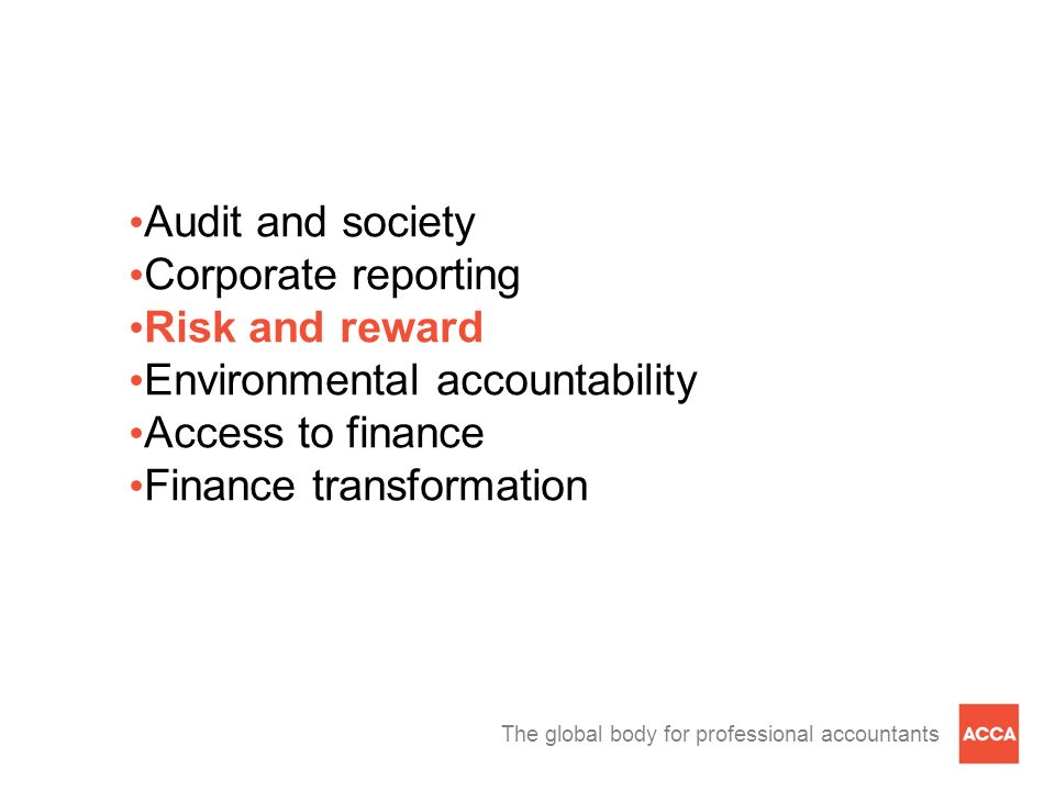 The global body for professional accountants Audit and society Corporate reporting Risk and reward Environmental accountability Access to finance Finance transformation