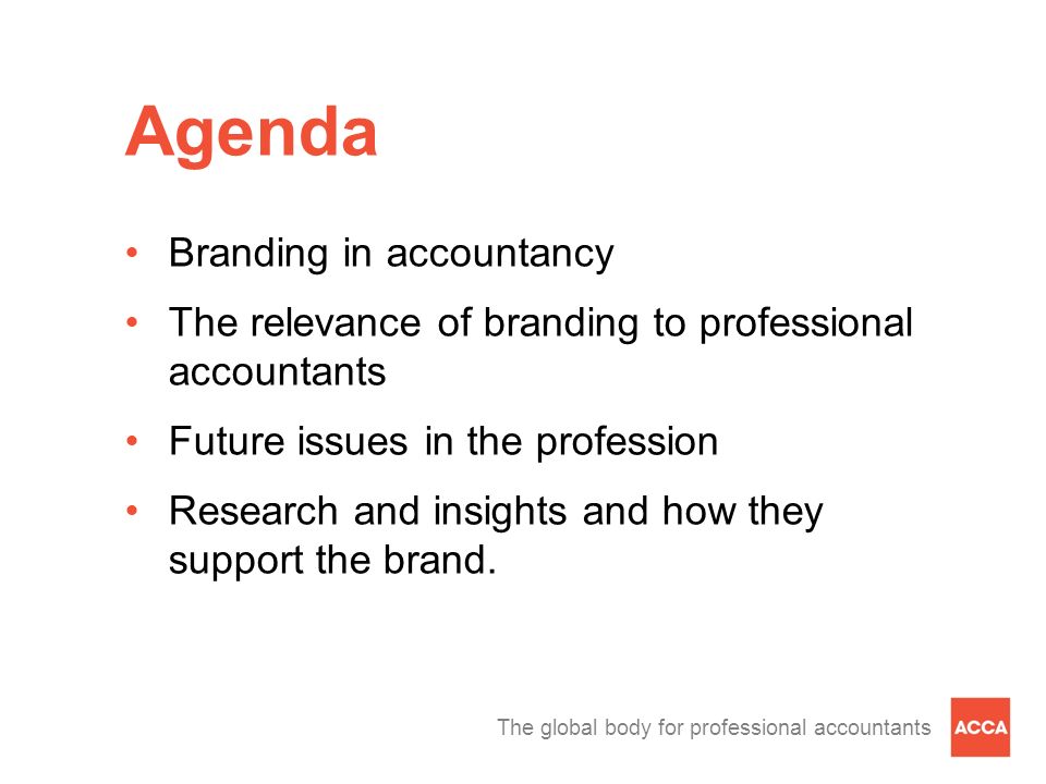 The global body for professional accountants Agenda Branding in accountancy The relevance of branding to professional accountants Future issues in the profession Research and insights and how they support the brand.