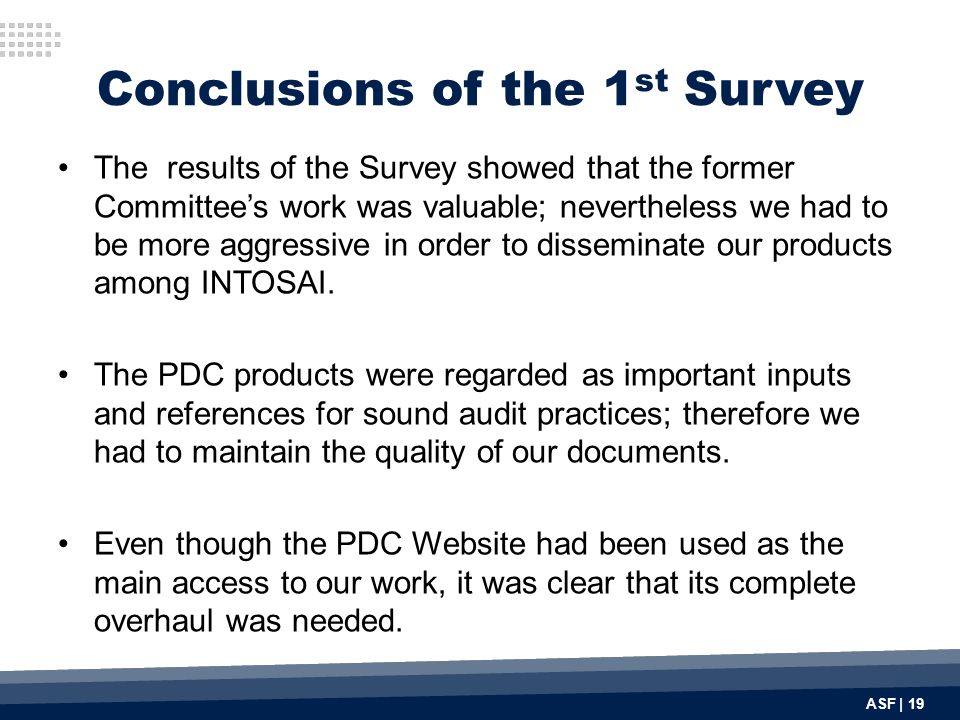 Conclusions of the 1 st Survey The results of the Survey showed that the former Committee’s work was valuable; nevertheless we had to be more aggressive in order to disseminate our products among INTOSAI.
