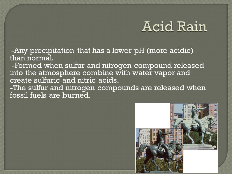 Acid Rain -Any precipitation that has a lower pH (more acidic) than normal.