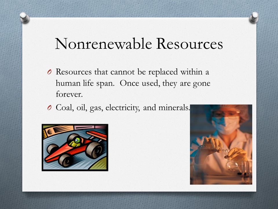 Nonrenewable Resources O Resources that cannot be replaced within a human life span.