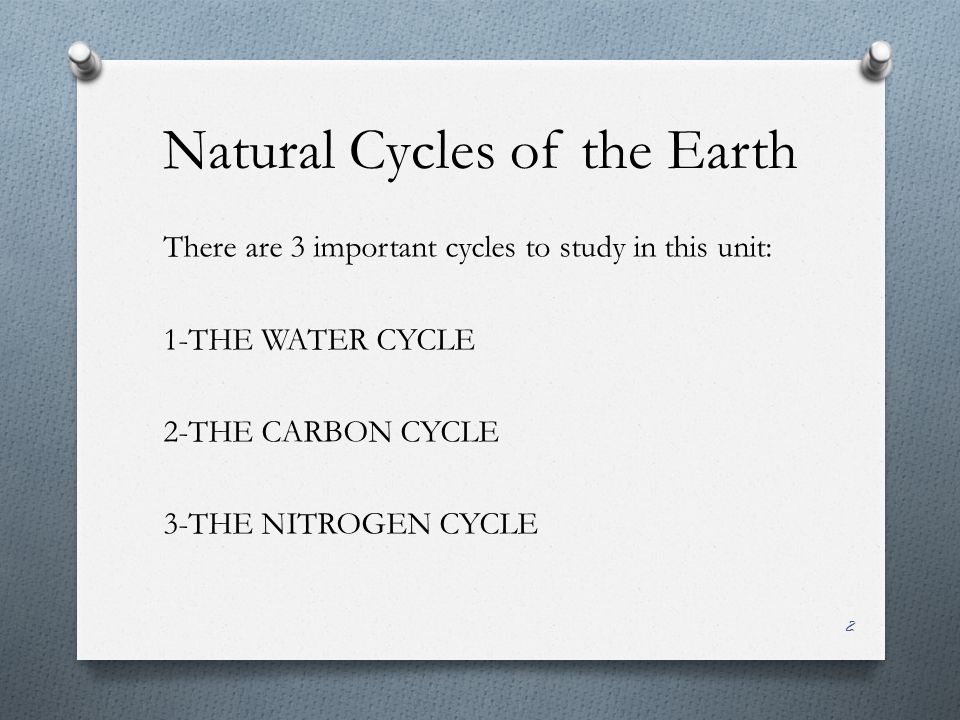 Natural Cycles of the Earth There are 3 important cycles to study in this unit: 1-THE WATER CYCLE 2-THE CARBON CYCLE 3-THE NITROGEN CYCLE 2