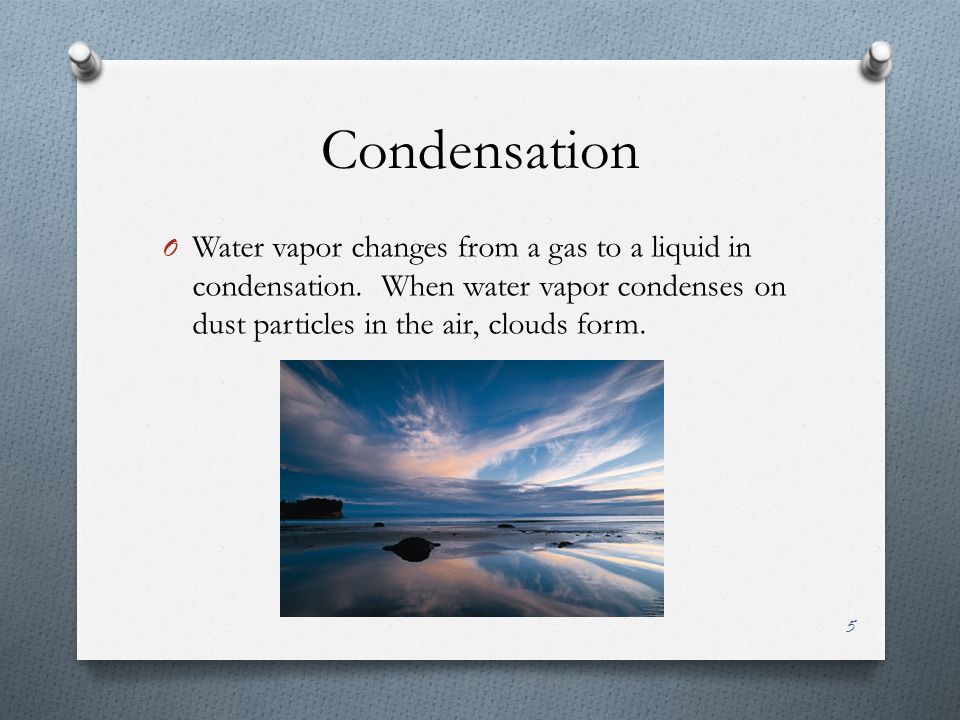 Condensation O Water vapor changes from a gas to a liquid in condensation.
