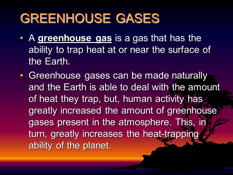 GREENHOUSE GASES A greenhouse gas is a gas that has the ability to trap heat at or near the surface of the Earth.A greenhouse gas is a gas that has the ability to trap heat at or near the surface of the Earth.