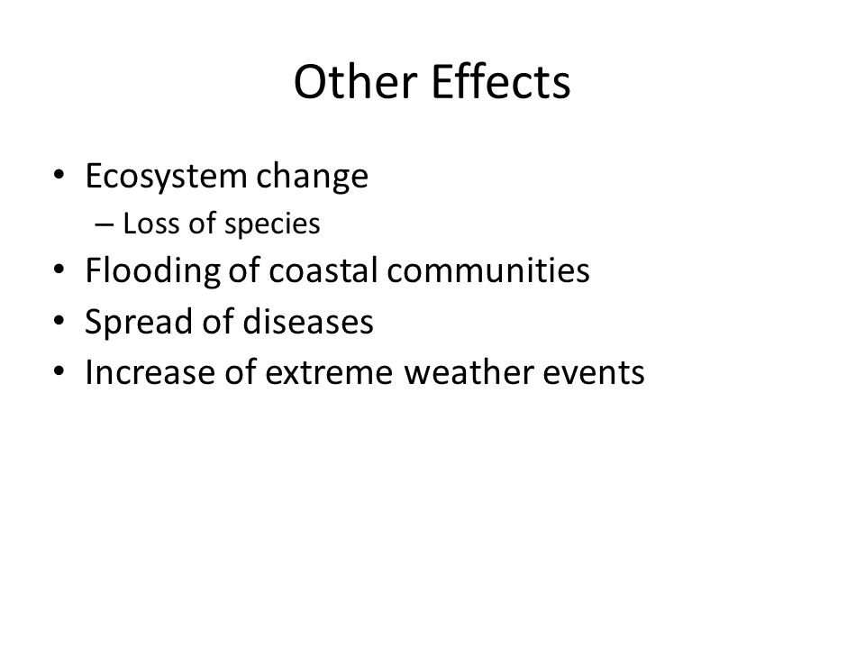 Other Effects Ecosystem change – Loss of species Flooding of coastal communities Spread of diseases Increase of extreme weather events