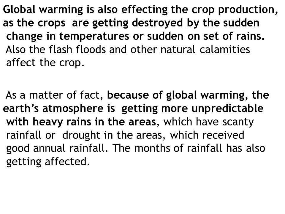 Global warming is also effecting the crop production, as the crops are getting destroyed by the sudden change in temperatures or sudden on set of rains.