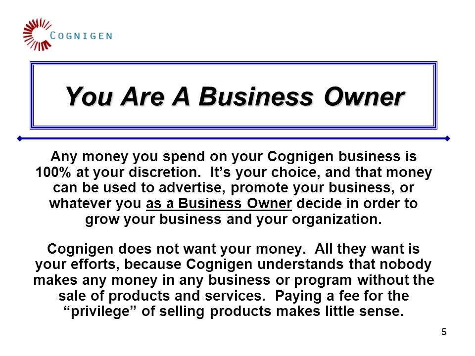 5 You Are A Business Owner Any money you spend on your Cognigen business is 100% at your discretion.
