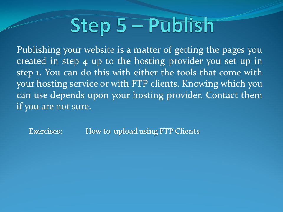 Publishing your website is a matter of getting the pages you created in step 4 up to the hosting provider you set up in step 1.