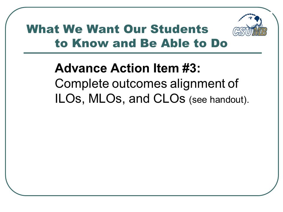 Advance Action Item #3: Complete outcomes alignment of ILOs, MLOs, and CLOs (see handout).