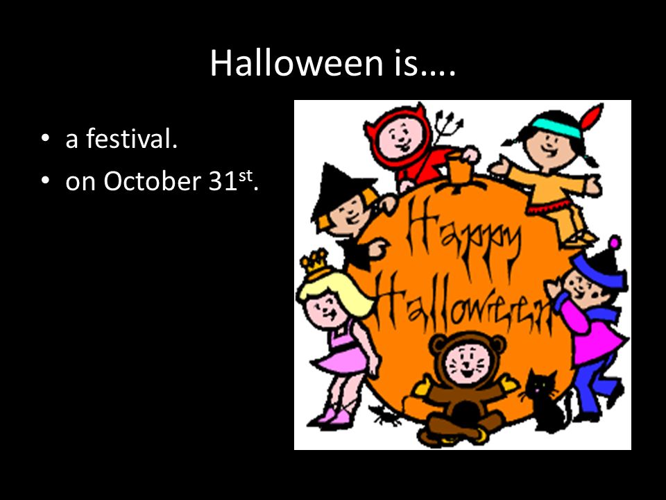 Halloween is…. a festival. on October 31 st.