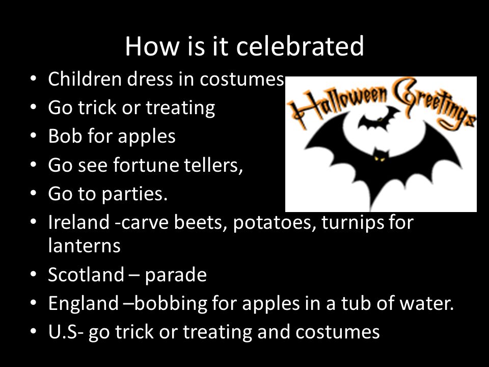 How is it celebrated Children dress in costumes Go trick or treating Bob for apples Go see fortune tellers, Go to parties.
