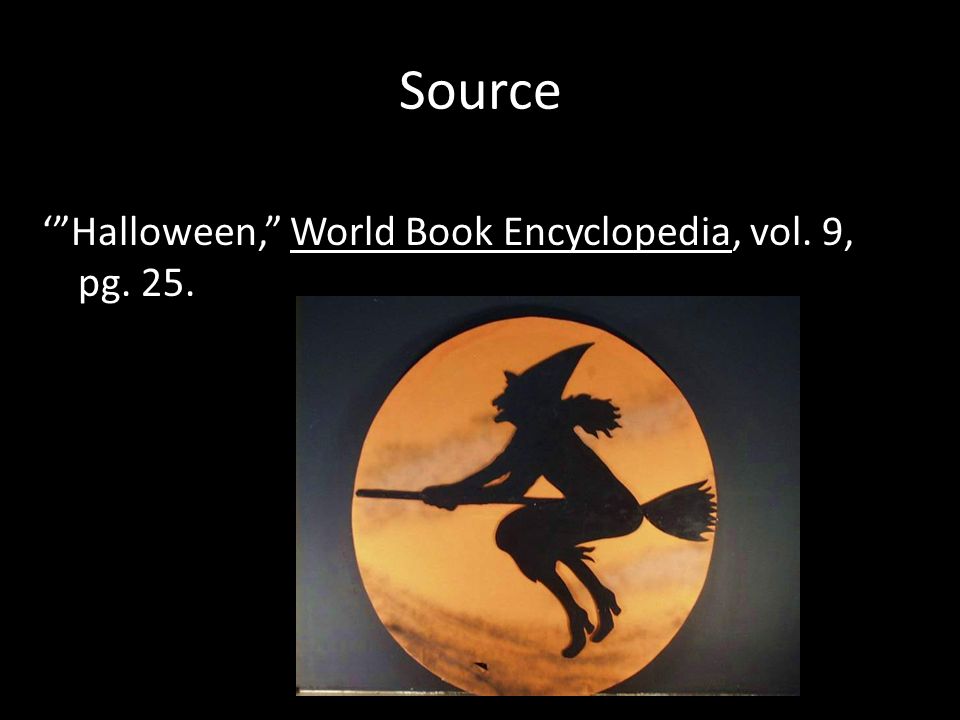 Source ‘ Halloween, World Book Encyclopedia, vol. 9, pg. 25.