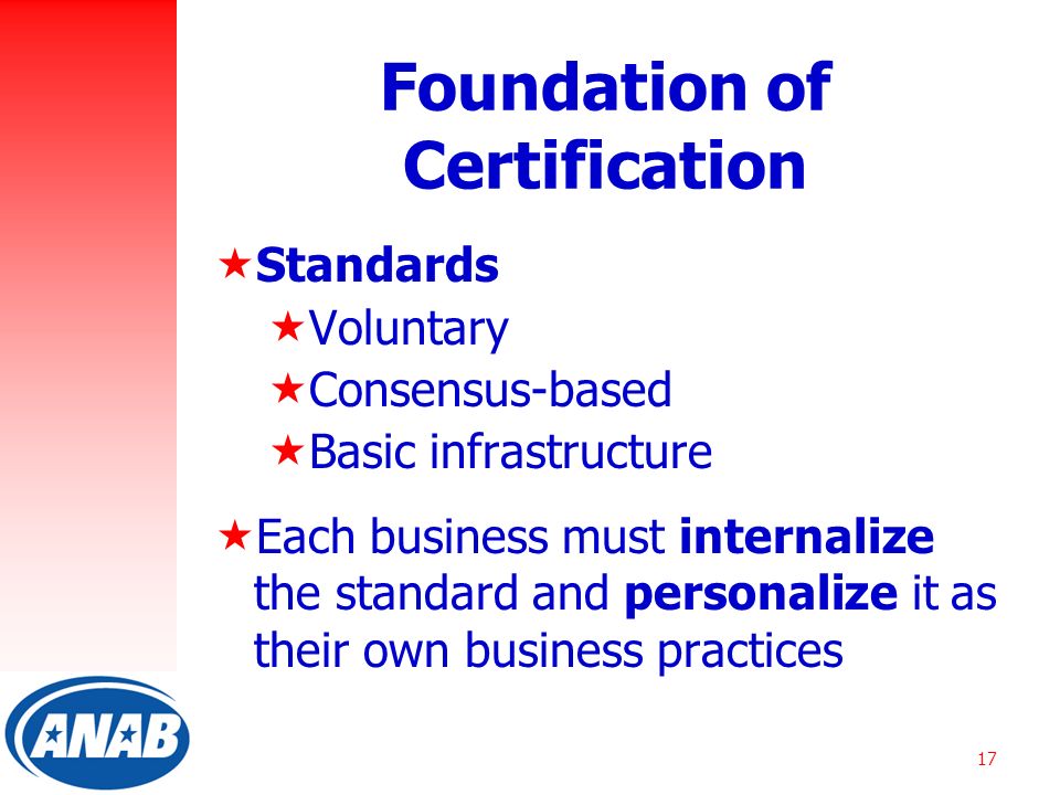 17 Foundation of Certification  Standards  Voluntary  Consensus-based  Basic infrastructure  Each business must internalize the standard and personalize it as their own business practices
