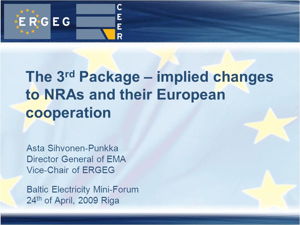Asta Sihvonen-Punkka Director General of EMA Vice-Chair of ERGEG Baltic Electricity Mini-Forum 24 th of April, 2009 Riga The 3 rd Package – implied changes to NRAs and their European cooperation