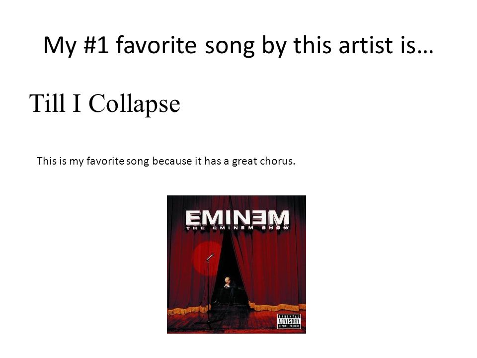 My #1 favorite song by this artist is… Till I Collapse This is my favorite song because it has a great chorus.