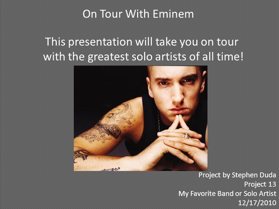 On Tour With Eminem This presentation will take you on tour with the greatest solo artists of all time.