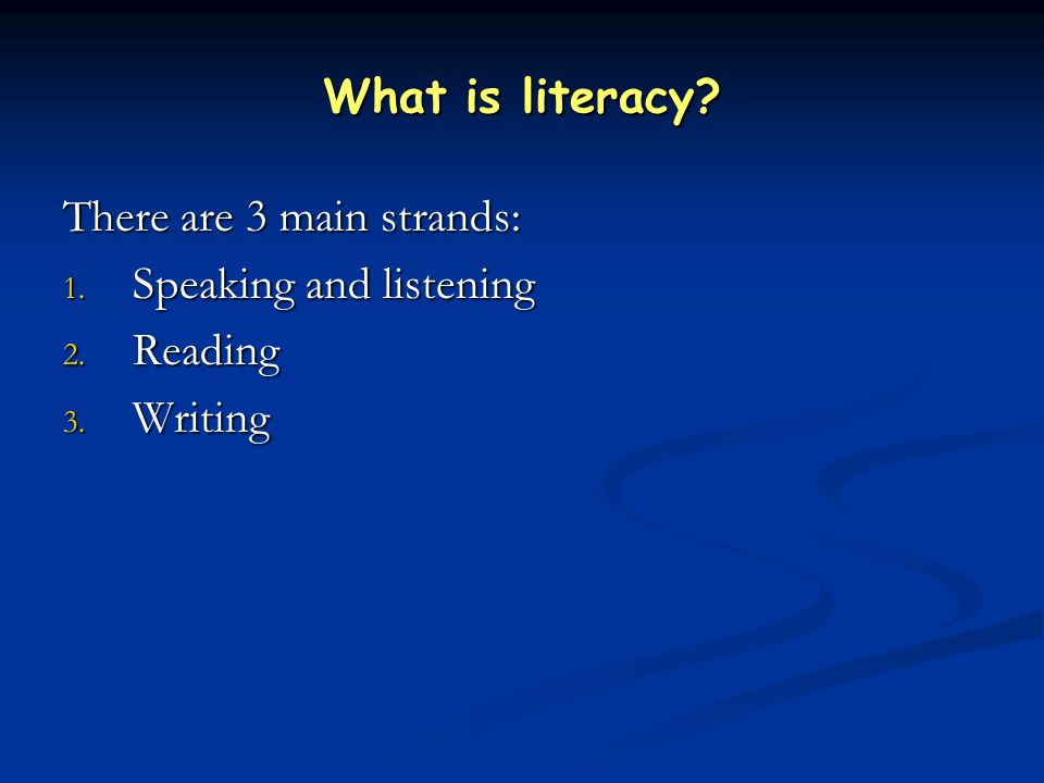What is literacy There are 3 main strands: 1. Speaking and listening 2. Reading 3. Writing
