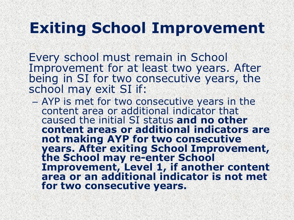 Exiting School Improvement Every school must remain in School Improvement for at least two years.