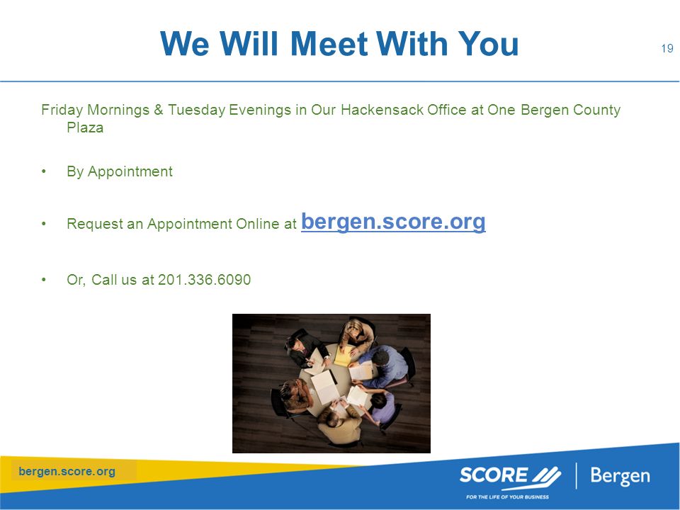 bergen.score.org We Will Meet With You Friday Mornings & Tuesday Evenings in Our Hackensack Office at One Bergen County Plaza By Appointment Request an Appointment Online at bergen.score.org Or, Call us at