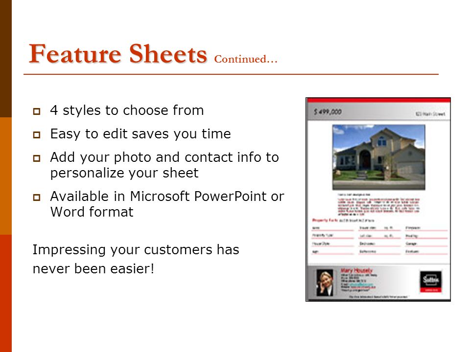 Feature Sheets Feature Sheets Continued…  4 styles to choose from  Easy to edit saves you time  Add your photo and contact info to personalize your sheet  Available in Microsoft PowerPoint or Word format Impressing your customers has never been easier!