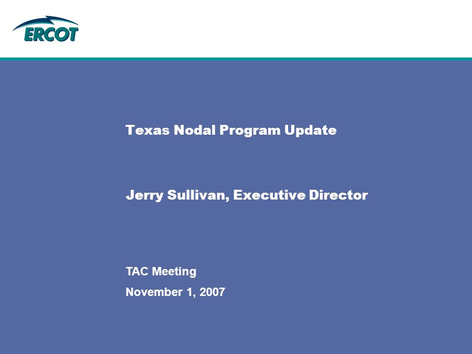 November 1, 2007 TAC Meeting Texas Nodal Program Update Jerry Sullivan, Executive Director