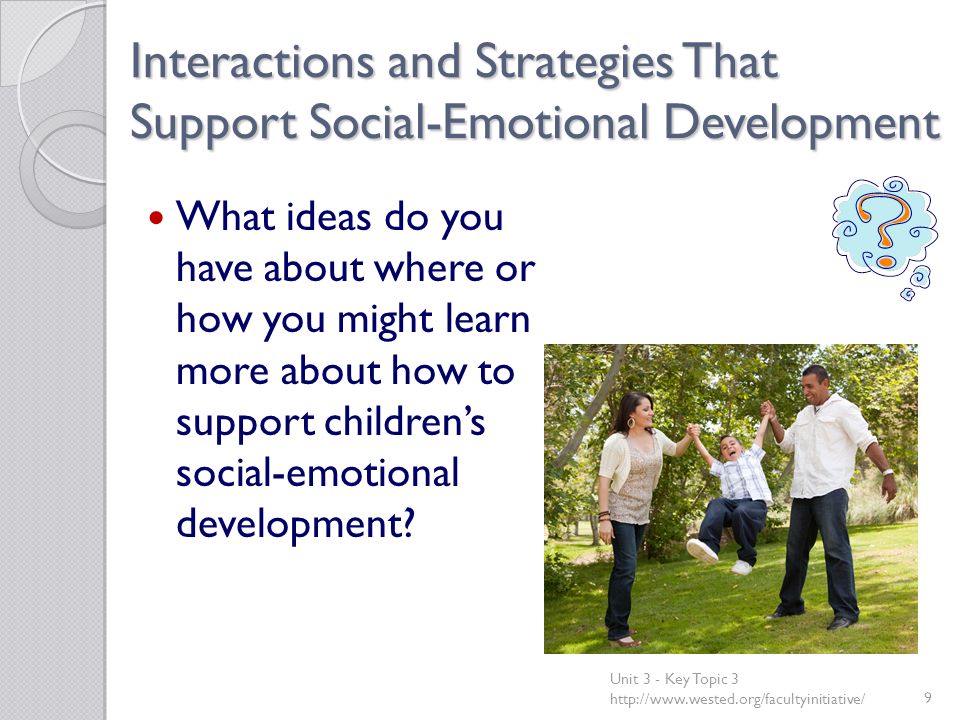 Interactions and Strategies That Support Social-Emotional Development What ideas do you have about where or how you might learn more about how to support children’s social-emotional development.