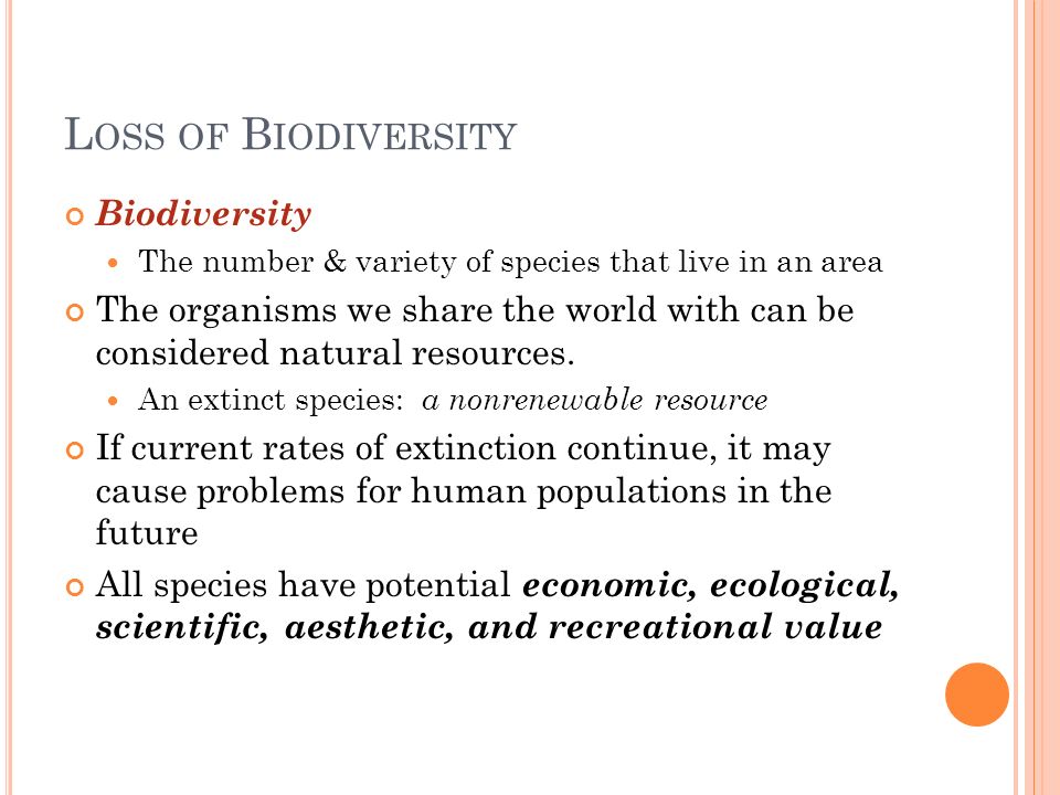 L OSS OF B IODIVERSITY Biodiversity The number & variety of species that live in an area The organisms we share the world with can be considered natural resources.