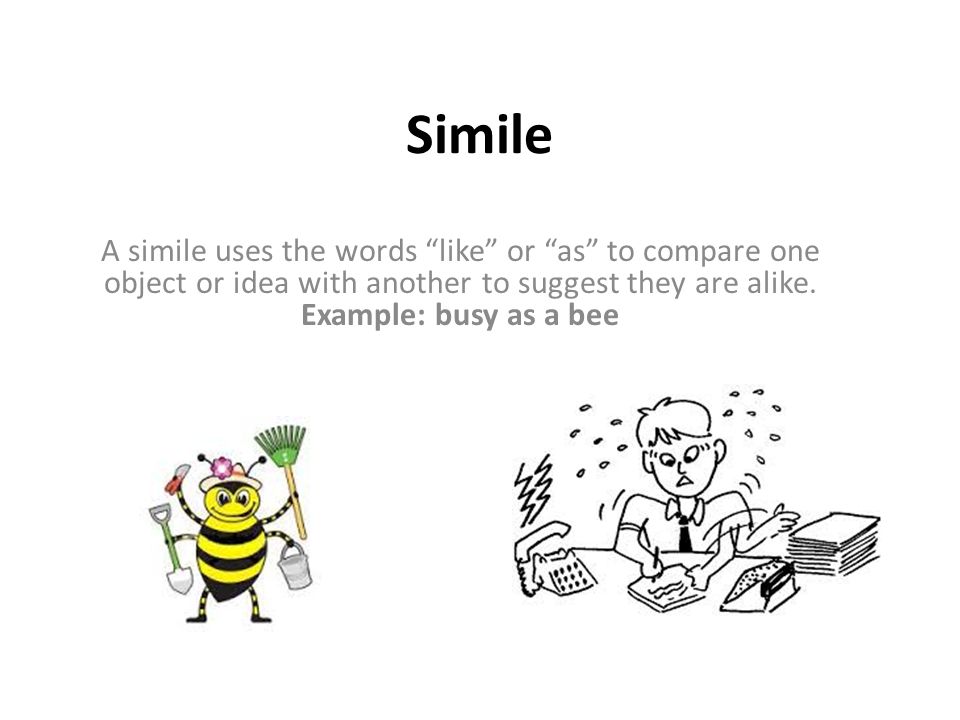Simile A simile uses the words like or as to compare one object or idea with another to suggest they are alike.