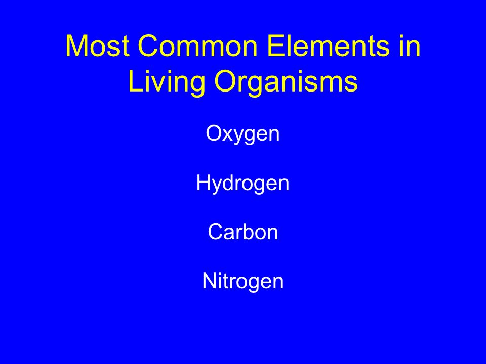 Most Common Elements in Living Organisms Oxygen Hydrogen Carbon Nitrogen