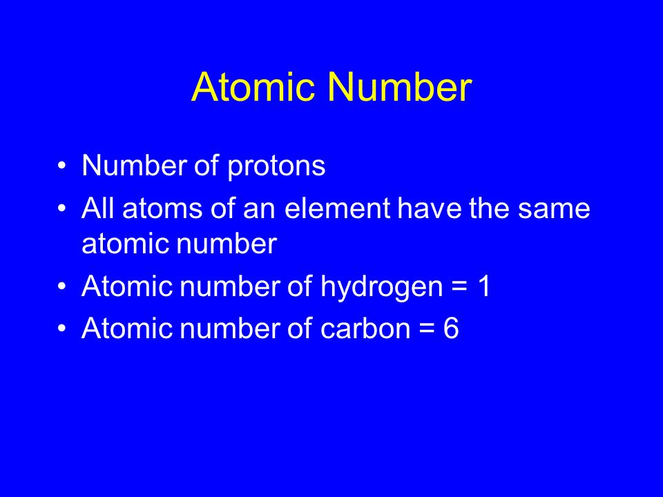 Atomic Number Number of protons All atoms of an element have the same atomic number Atomic number of hydrogen = 1 Atomic number of carbon = 6