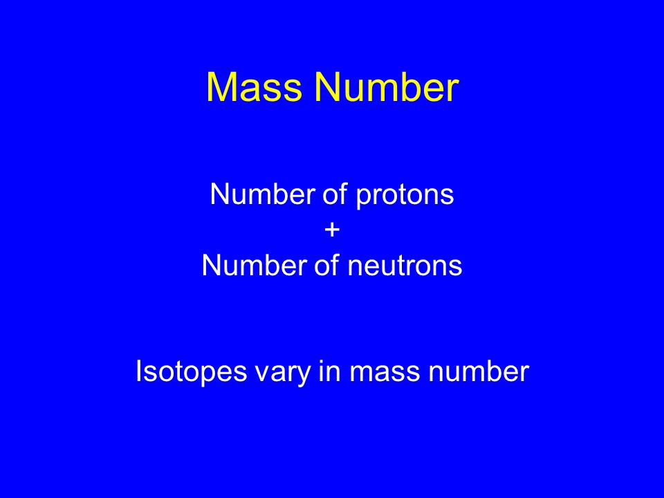 Mass Number Number of protons + Number of neutrons Isotopes vary in mass number