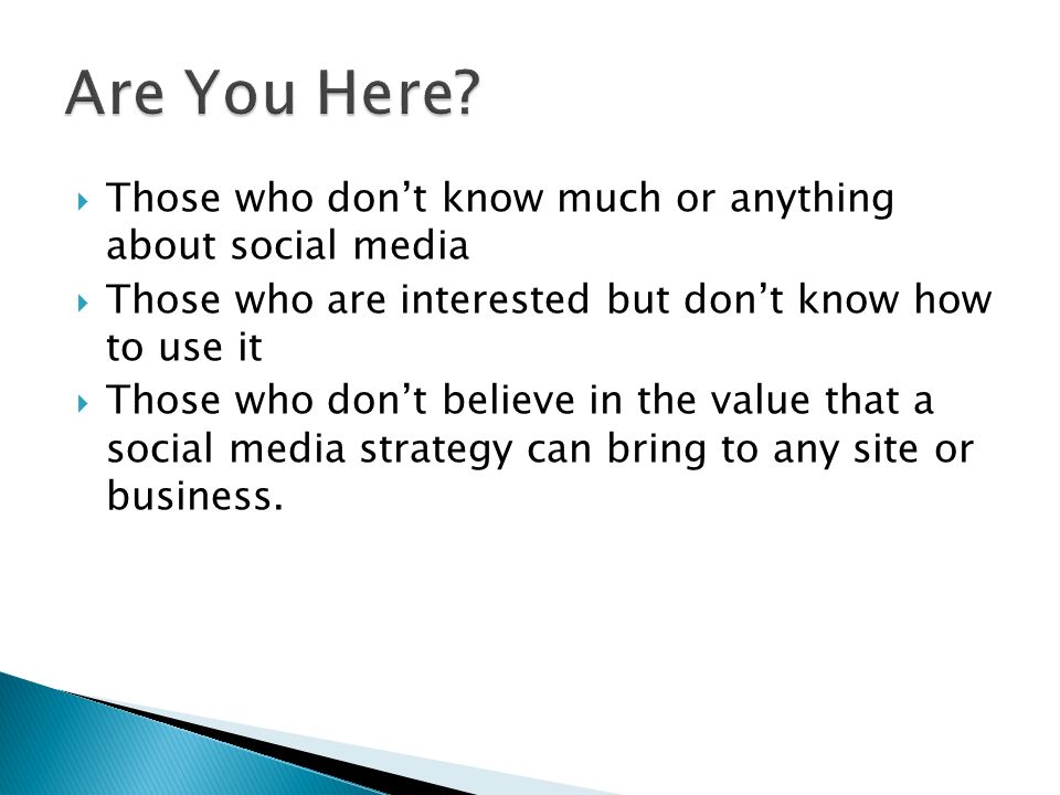 Those who don’t know much or anything about social media  Those who are interested but don’t know how to use it  Those who don’t believe in the value that a social media strategy can bring to any site or business.
