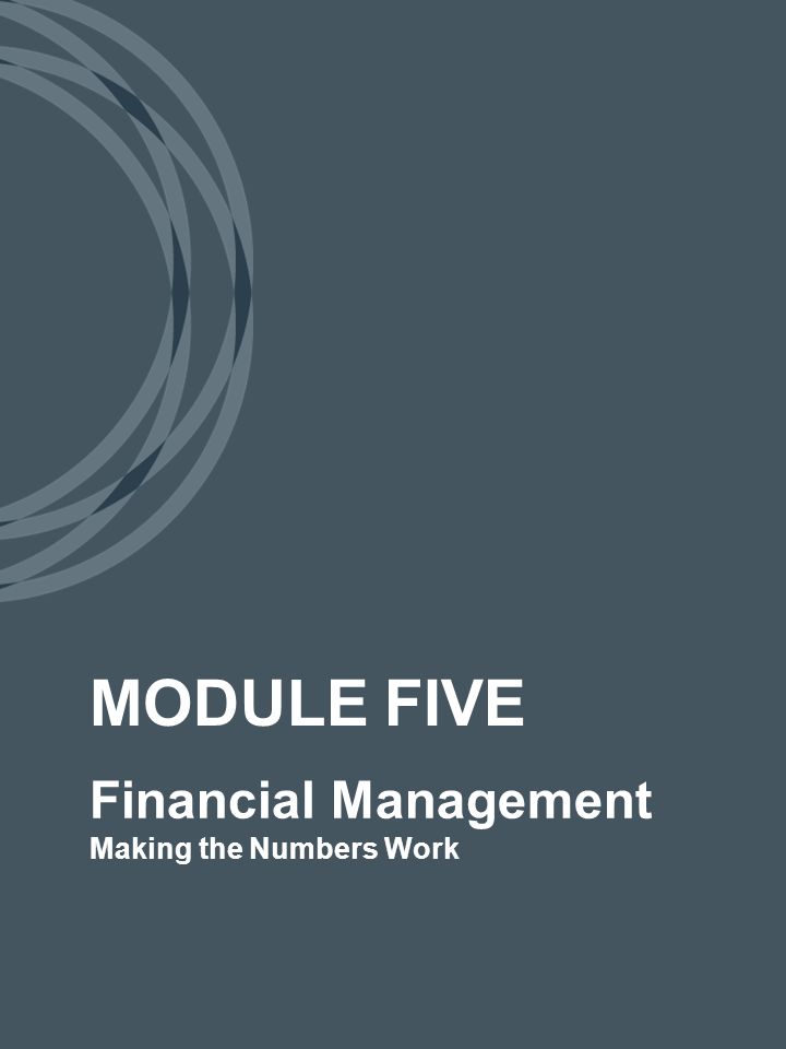 Financial Management Making the Numbers Work MODULE FIVE