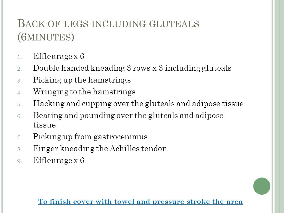B ACK OF LEGS INCLUDING GLUTEALS (6 MINUTES ) 1. Effleurage x 6 2.