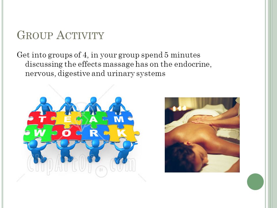 G ROUP A CTIVITY Get into groups of 4, in your group spend 5 minutes discussing the effects massage has on the endocrine, nervous, digestive and urinary systems