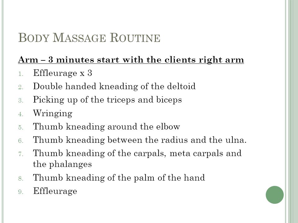 B ODY M ASSAGE R OUTINE Arm – 3 minutes start with the clients right arm 1.