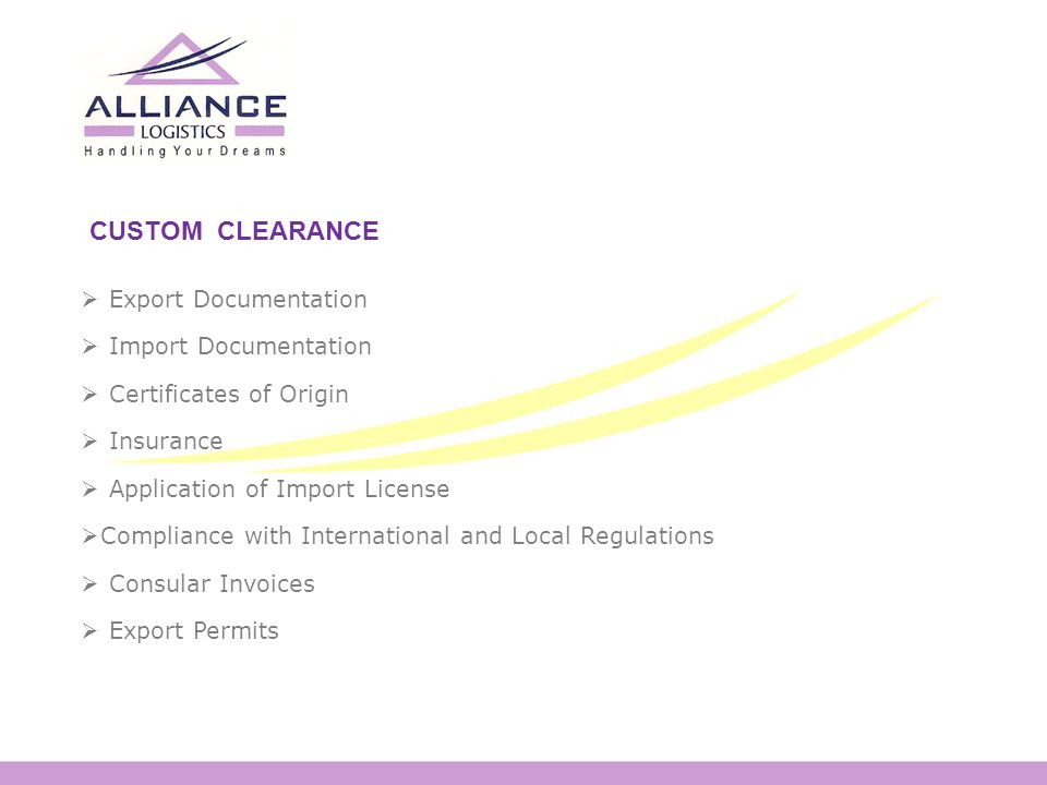 CUSTOM CLEARANCE  Export Documentation  Import Documentation  Certificates of Origin  Insurance  Application of Import License  Compliance with International and Local Regulations  Consular Invoices  Export Permits