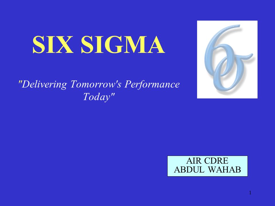 1 SIX SIGMA Delivering Tomorrow s Performance Today AIR CDRE ABDUL WAHAB