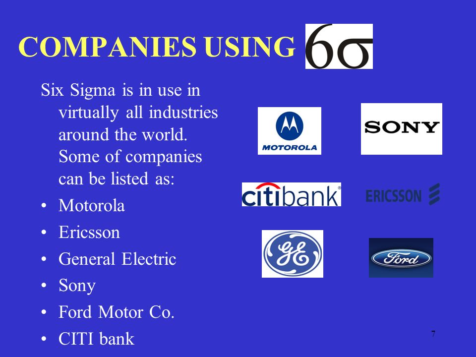 7 COMPANIES USING Six Sigma is in use in virtually all industries around the world.