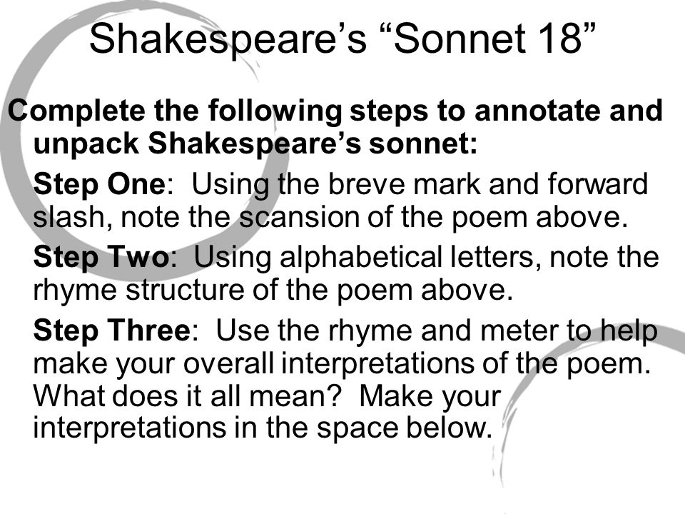 Shakespeare’s Sonnet 18 Complete the following steps to annotate and unpack Shakespeare’s sonnet: Step One: Using the breve mark and forward slash, note the scansion of the poem above.