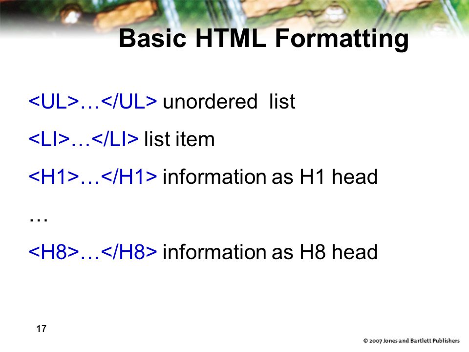 17 Basic HTML Formatting … unordered list … list item … information as H1 head … … information as H8 head