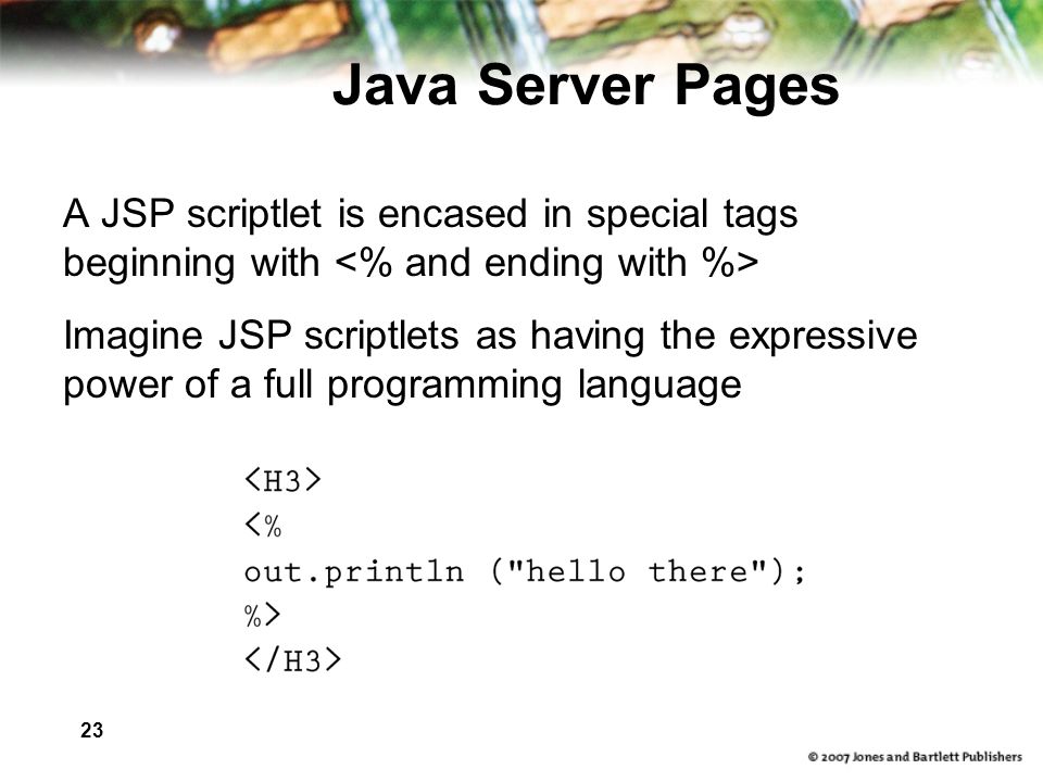 23 Java Server Pages A JSP scriptlet is encased in special tags beginning with Imagine JSP scriptlets as having the expressive power of a full programming language